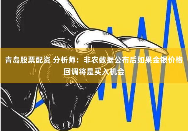 青岛股票配资 分析师：非农数据公布后如果金银价格回调将是买入机会