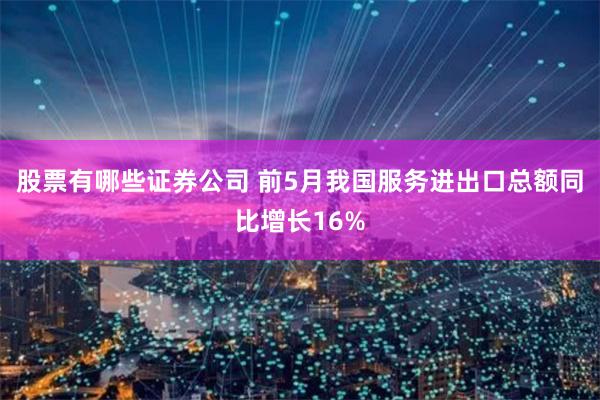 股票有哪些证券公司 前5月我国服务进出口总额同比增长16%