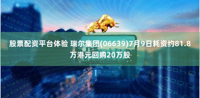 股票配资平台体验 瑞尔集团(06639)7月9日耗资约81.8万港元回购20万股