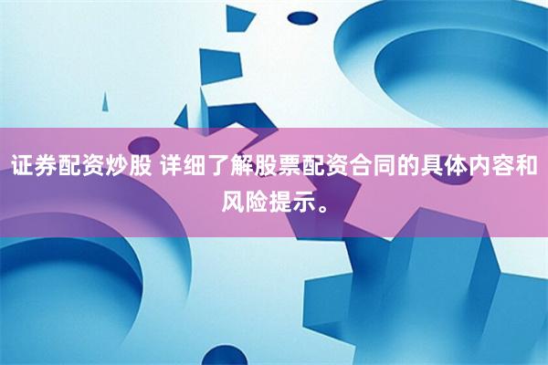 证券配资炒股 详细了解股票配资合同的具体内容和风险提示。