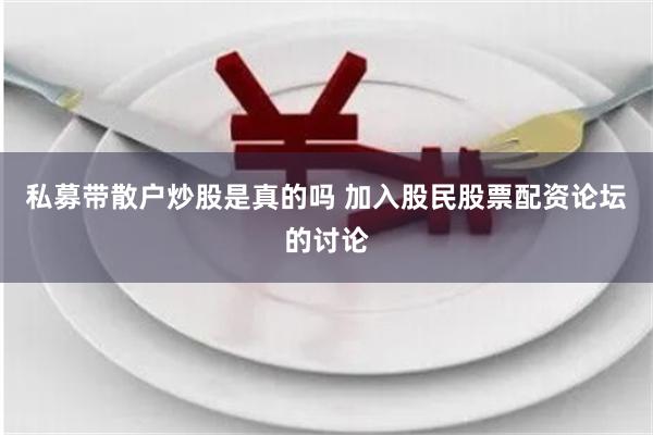 私募带散户炒股是真的吗 加入股民股票配资论坛的讨论