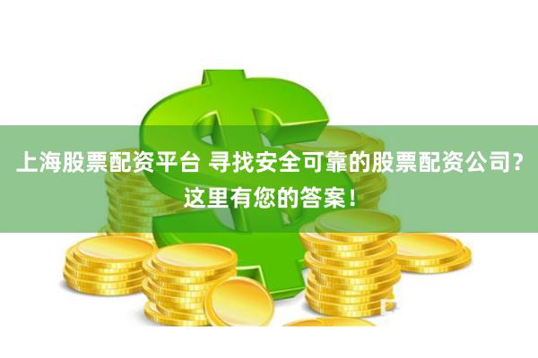 上海股票配资平台 寻找安全可靠的股票配资公司？这里有您的答案！