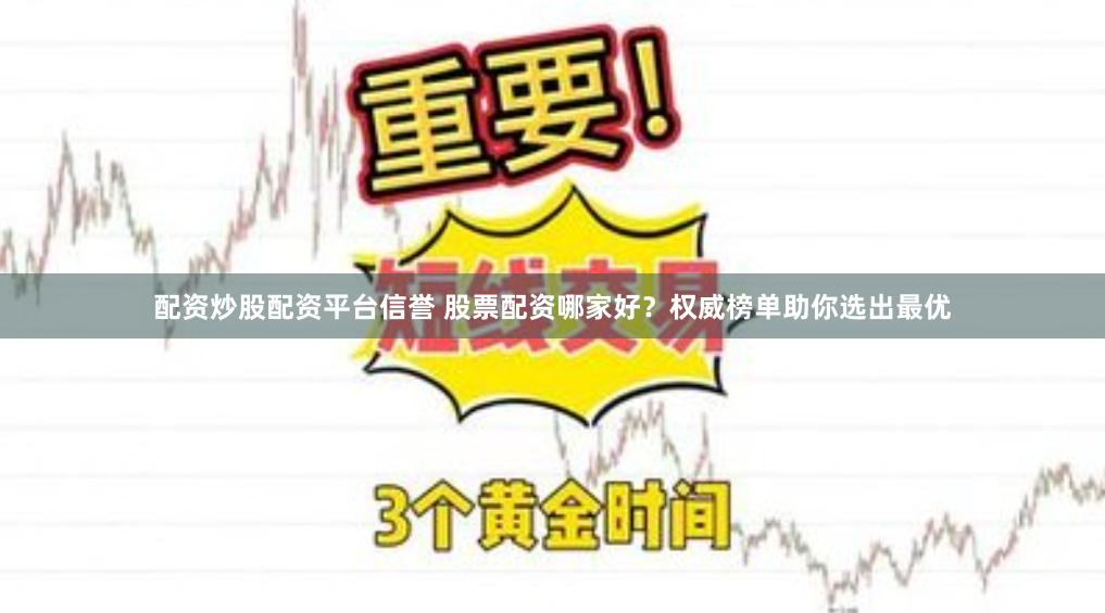 配资炒股配资平台信誉 股票配资哪家好？权威榜单助你选出最优