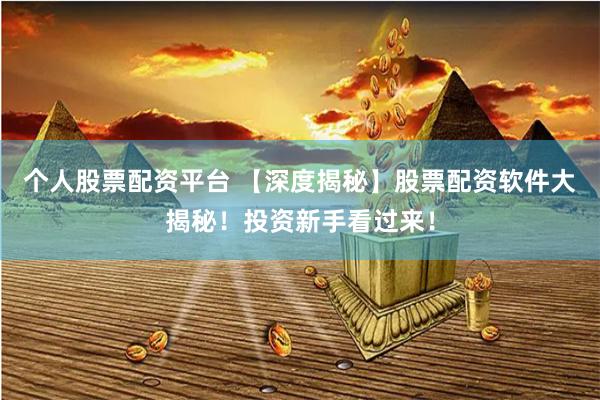 个人股票配资平台 【深度揭秘】股票配资软件大揭秘！投资新手看过来！