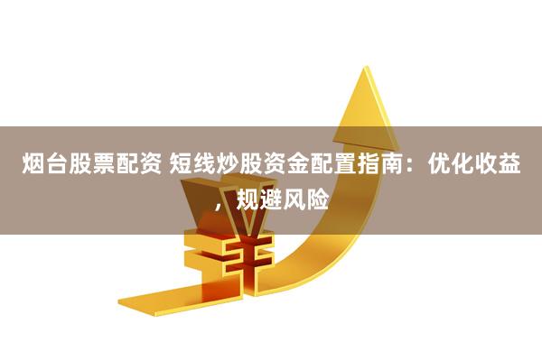 烟台股票配资 短线炒股资金配置指南：优化收益，规避风险