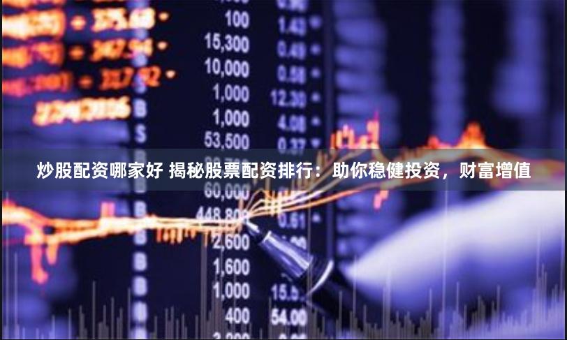 炒股配资哪家好 揭秘股票配资排行：助你稳健投资，财富增值