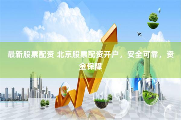 最新股票配资 北京股票配资开户，安全可靠，资金保障