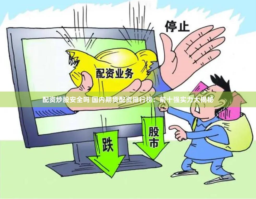 配资炒股安全吗 国内期货配资排行榜：前十强实力大揭秘