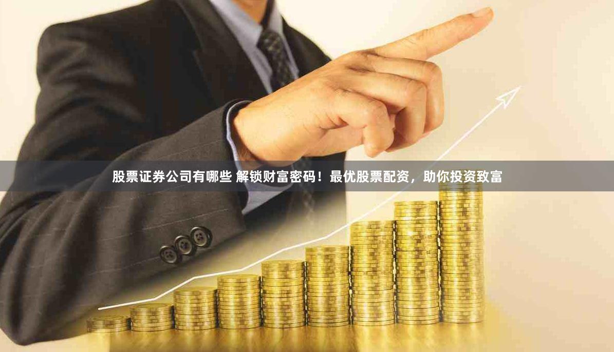 股票证券公司有哪些 解锁财富密码！最优股票配资，助你投资致富