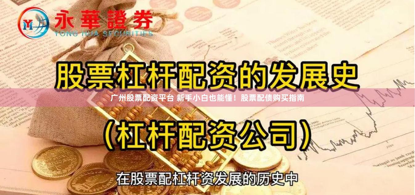 广州股票配资平台 新手小白也能懂！股票配债购买指南