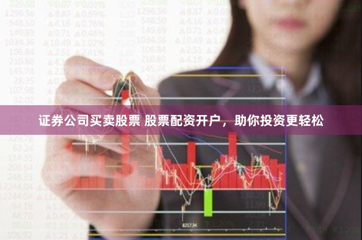 证券公司买卖股票 股票配资开户，助你投资更轻松