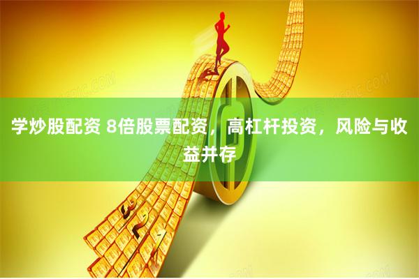 学炒股配资 8倍股票配资，高杠杆投资，风险与收益并存
