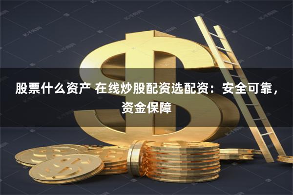 股票什么资产 在线炒股配资选配资：安全可靠，资金保障