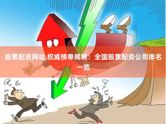 股票配资网址 权威榜单揭晓：全国股票配资公司排名一览