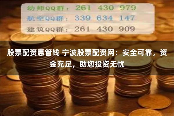 股票配资惠管钱 宁波股票配资网：安全可靠，资金充足，助您投资无忧