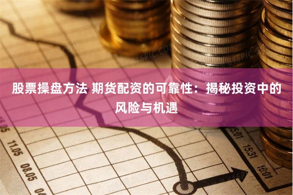 股票操盘方法 期货配资的可靠性：揭秘投资中的风险与机遇