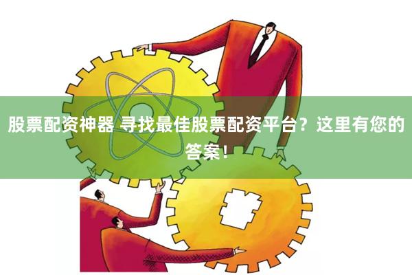 股票配资神器 寻找最佳股票配资平台？这里有您的答案！