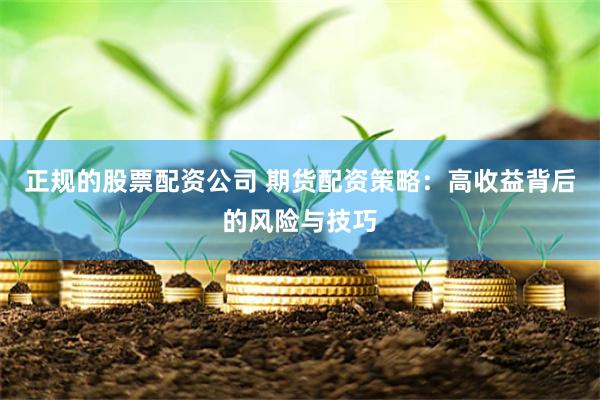 正规的股票配资公司 期货配资策略：高收益背后的风险与技巧