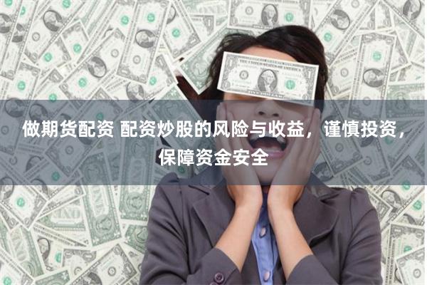 做期货配资 配资炒股的风险与收益，谨慎投资，保障资金安全
