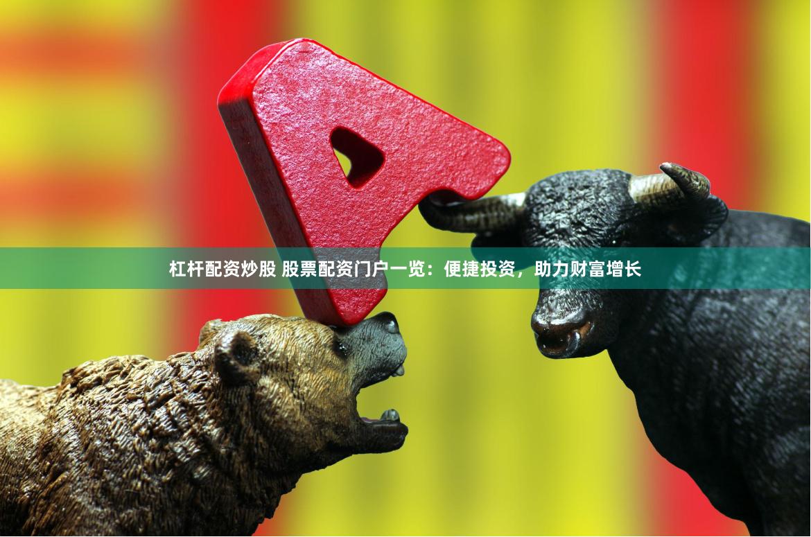 杠杆配资炒股 股票配资门户一览：便捷投资，助力财富增长