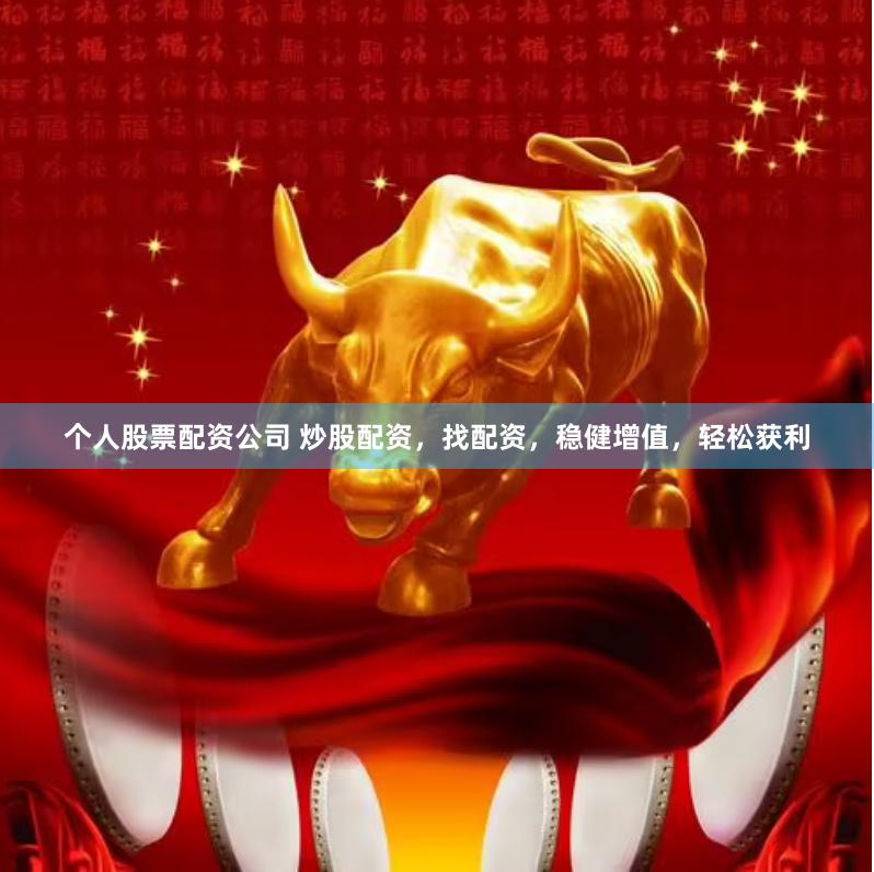个人股票配资公司 炒股配资，找配资，稳健增值，轻松获利