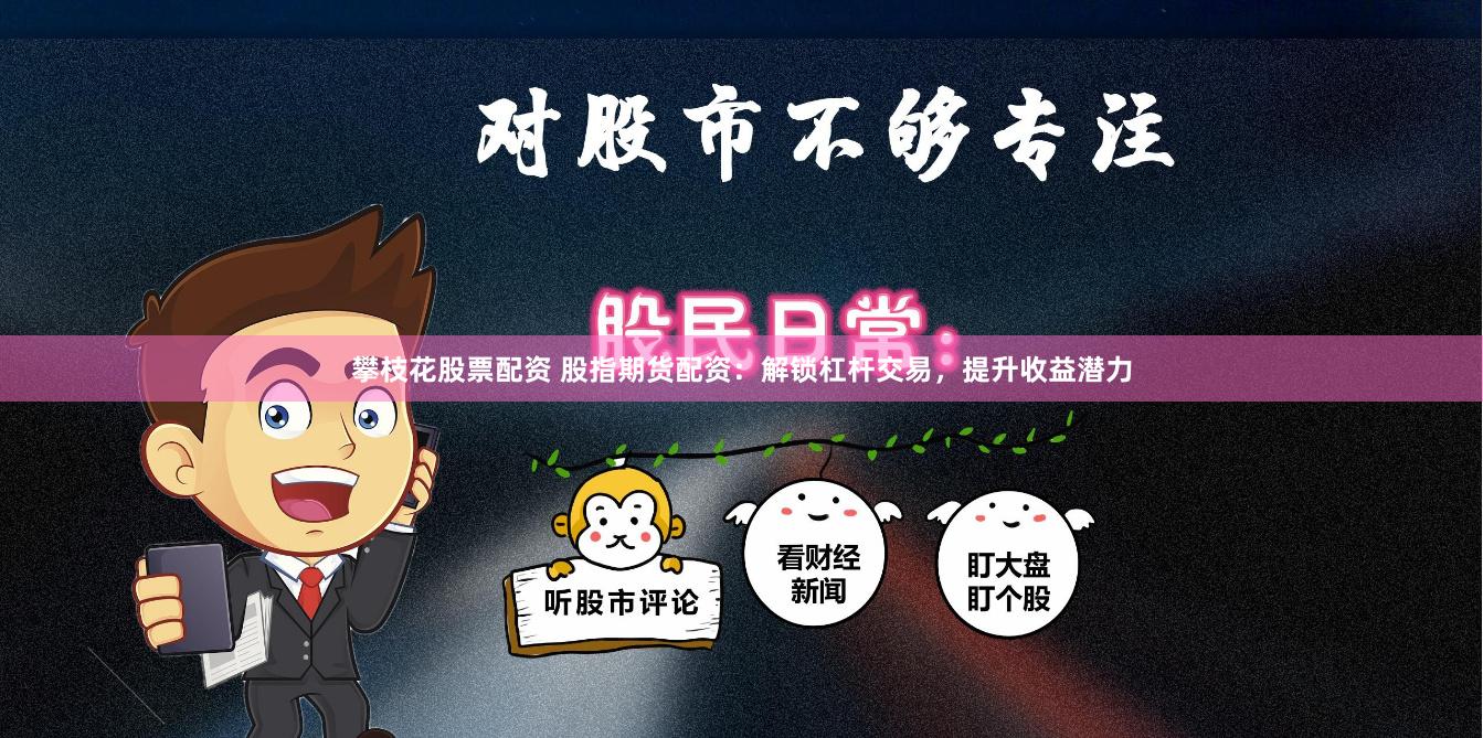 攀枝花股票配资 股指期货配资：解锁杠杆交易，提升收益潜力