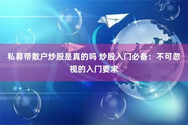 私募带散户炒股是真的吗 炒股入门必备：不可忽视的入门要求
