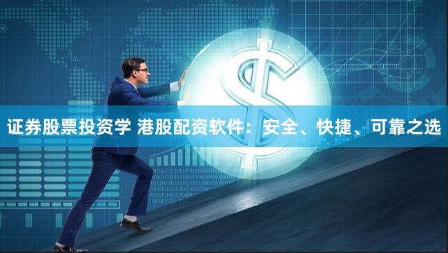 证券股票投资学 港股配资软件：安全、快捷、可靠之选