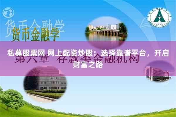私募股票网 网上配资炒股：选择靠谱平台，开启财富之路