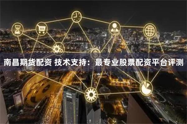 南昌期货配资 技术支持：最专业股票配资平台评测