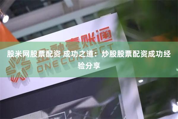 股米网股票配资 成功之道：炒股股票配资成功经验分享