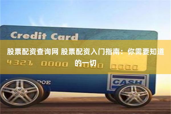股票配资查询网 股票配资入门指南：你需要知道的一切