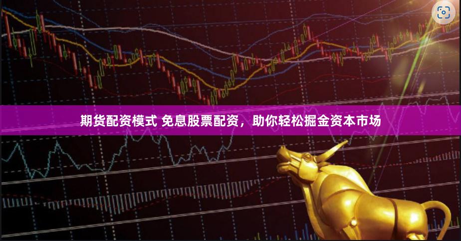 期货配资模式 免息股票配资，助你轻松掘金资本市场