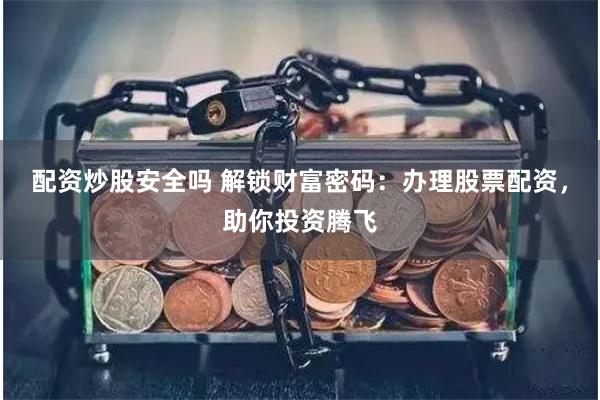 配资炒股安全吗 解锁财富密码:办理股票配资,助你投资腾飞