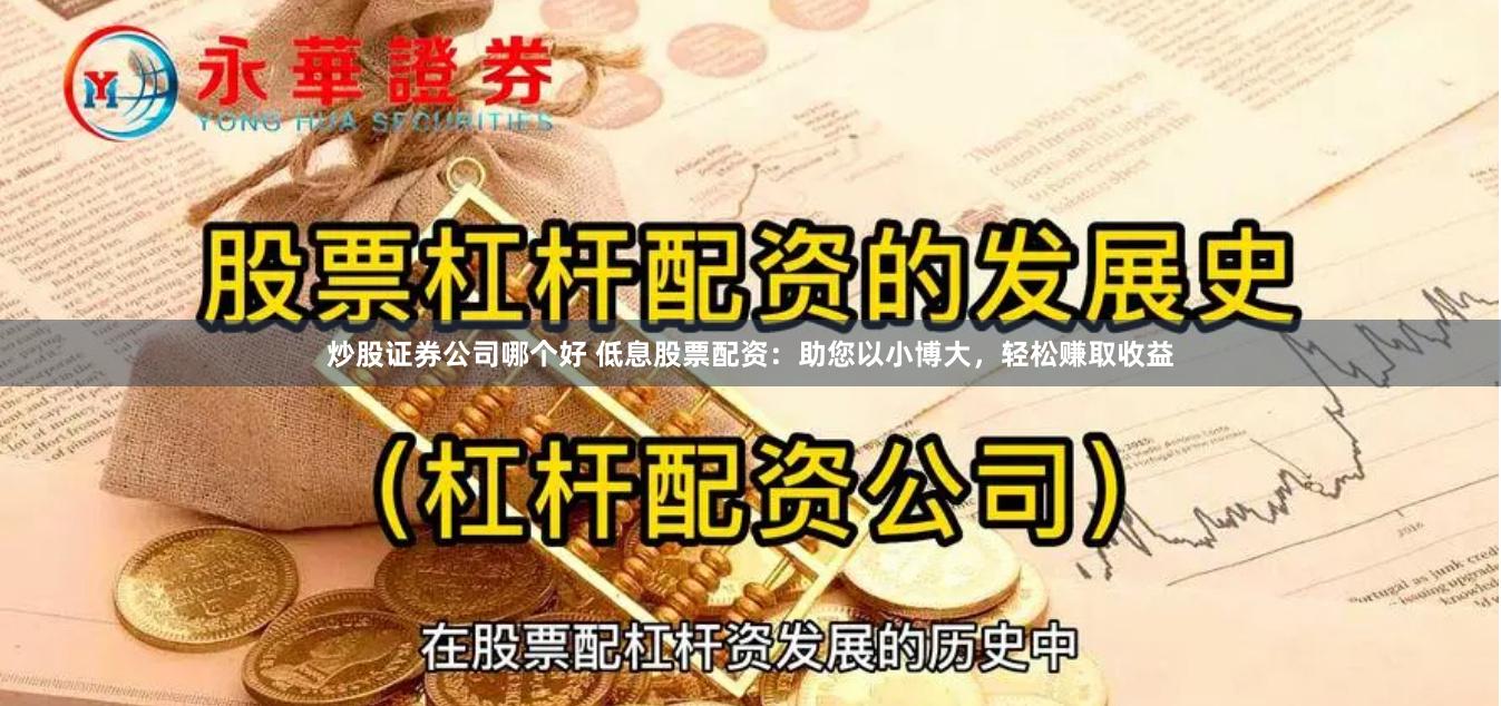 炒股证券公司哪个好 低息股票配资：助您以小博大，轻松赚取收益