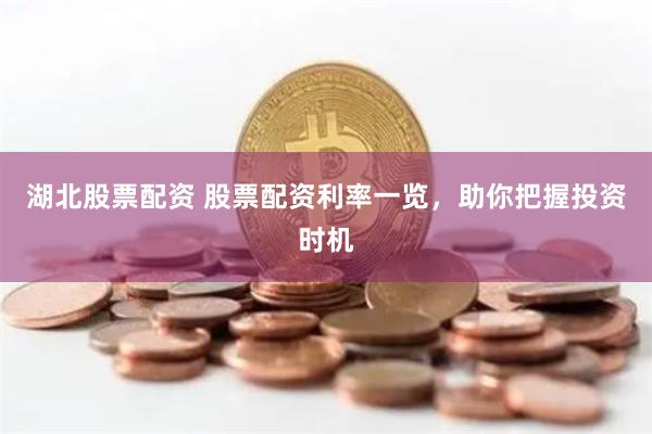 湖北股票配资 股票配资利率一览,助你把握投资时机