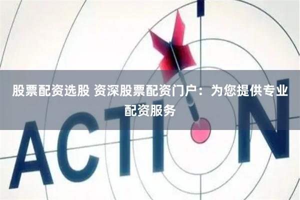 股票配资选股 资深股票配资门户:为您提供专业配资服务