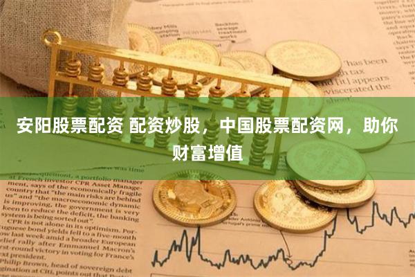 安阳股票配资 配资炒股，中国股票配资网，助你财富增值