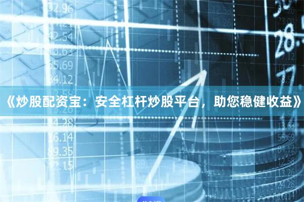 《炒股配资宝:安全杠杆炒股平台,助您稳健收益》