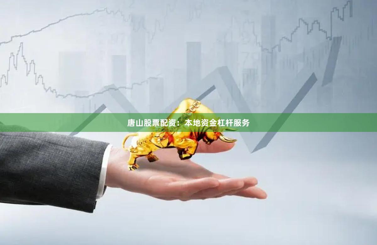 唐山股票配资：本地资金杠杆服务