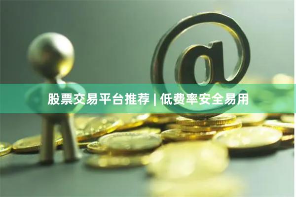 股票交易平台推荐 | 低费率安全易用
