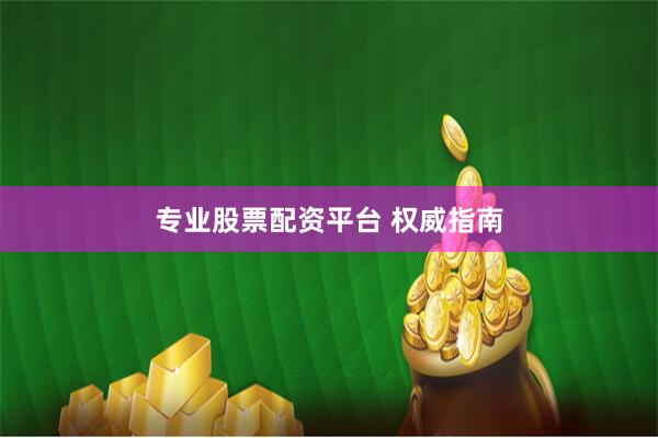 专业股票配资平台 权威指南