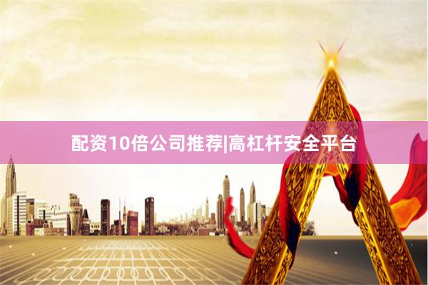配资10倍公司推荐|高杠杆安全平台
