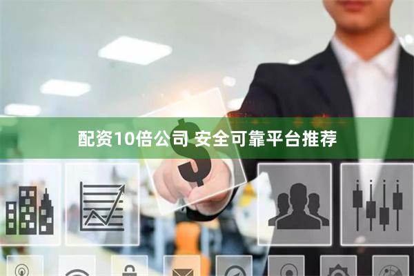 配资10倍公司 安全可靠平台推荐