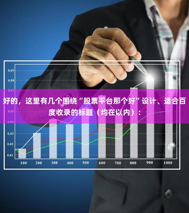 好的，这里有几个围绕“股票平台那个好”设计、适合百度收录的标题（均在以内）：
