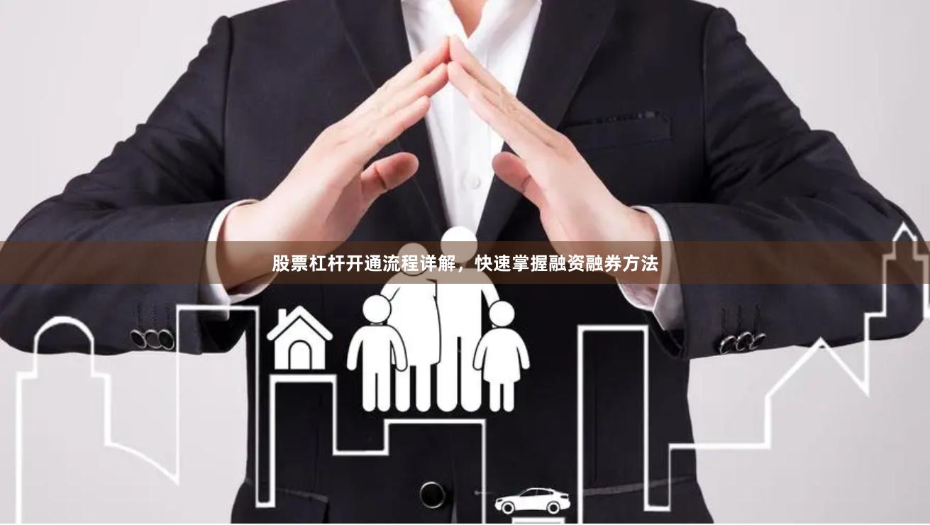 股票杠杆开通流程详解，快速掌握融资融券方法