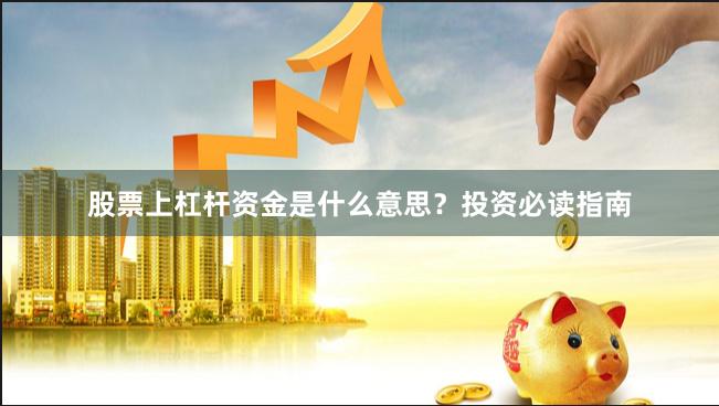 股票上杠杆资金是什么意思？投资必读指南