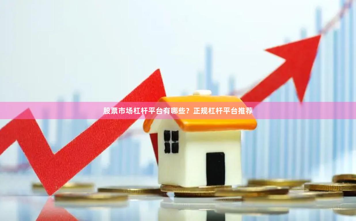 股票市场杠杆平台有哪些？正规杠杆平台推荐
