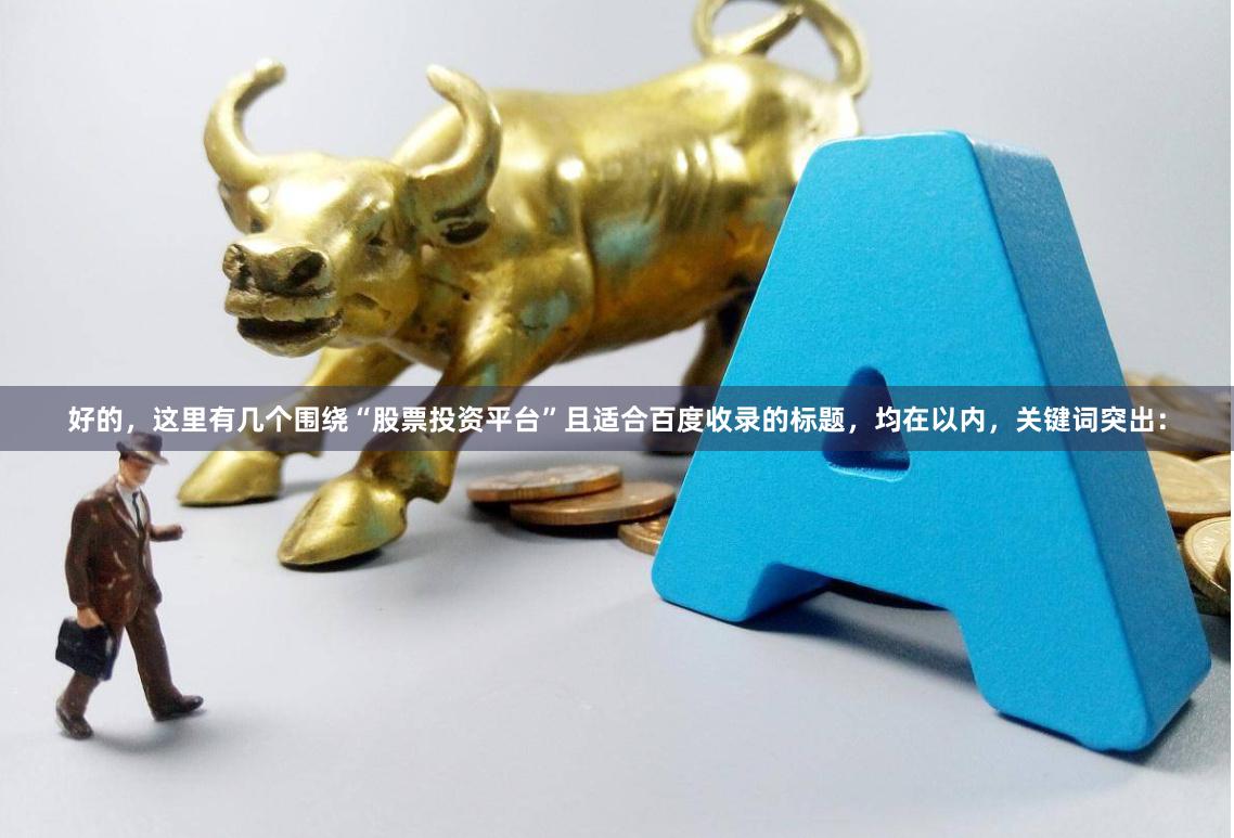 好的，这里有几个围绕“股票投资平台”且适合百度收录的标题，均在以内，关键词突出：