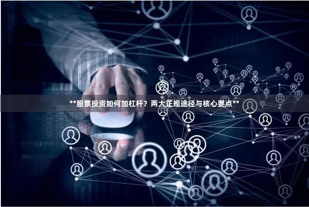 **股票投资如何加杠杆？两大正规途径与核心要点**